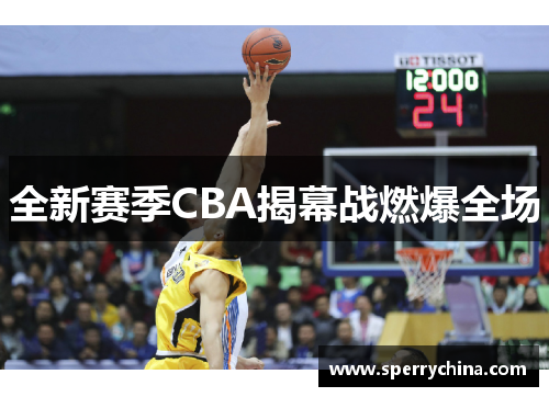 全新赛季CBA揭幕战燃爆全场