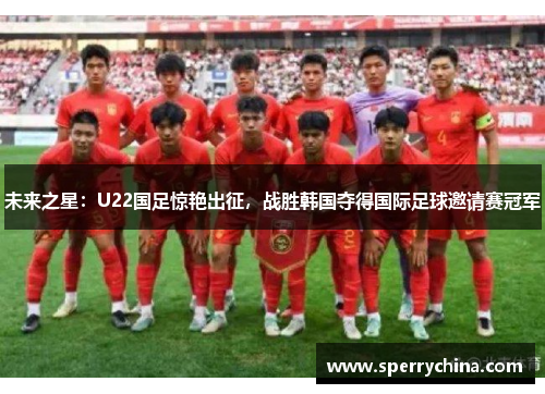 未来之星：U22国足惊艳出征，战胜韩国夺得国际足球邀请赛冠军
